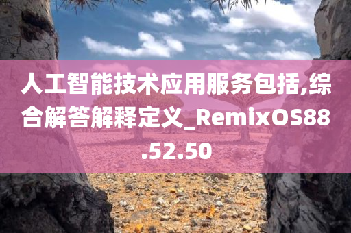 人工智能技术应用服务包括,综合解答解释定义_RemixOS88.52.50