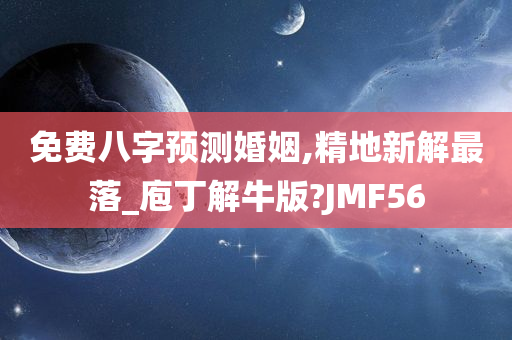 免费八字预测婚姻,精地新解最落_庖丁解牛版?JMF56