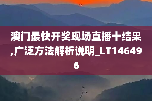 澳门最快开奖现场直播十结果,广泛方法解析说明_LT146496