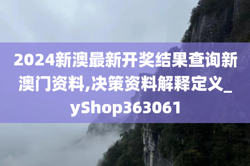 2024新澳最新开奖结果查询新澳门资料,决策资料解释定义_yShop363061