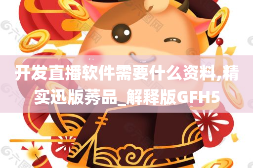 开发直播软件需要什么资料,精实迅版莠品_解释版GFH5