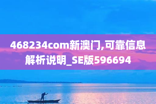 468234com新澳门,可靠信息解析说明_SE版596694