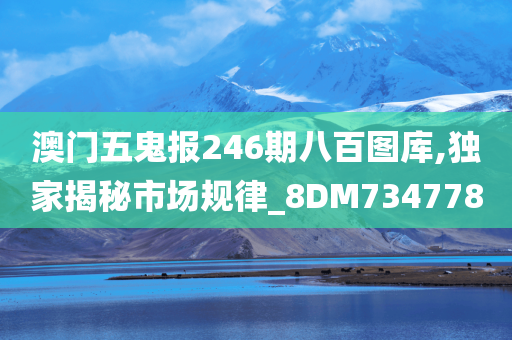 澳门五鬼报246期八百图库,独家揭秘市场规律_8DM734778