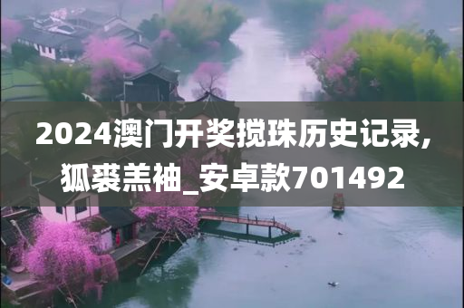 2024澳门开奖搅珠历史记录,狐裘羔袖_安卓款701492