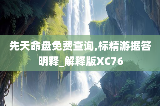 先天命盘免费查询,标精游据答明释_解释版XC76