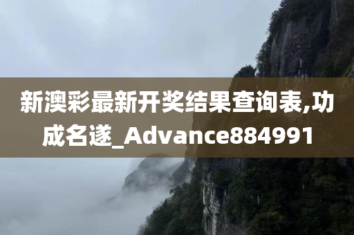 新澳彩最新开奖结果查询表,功成名遂_Advance884991