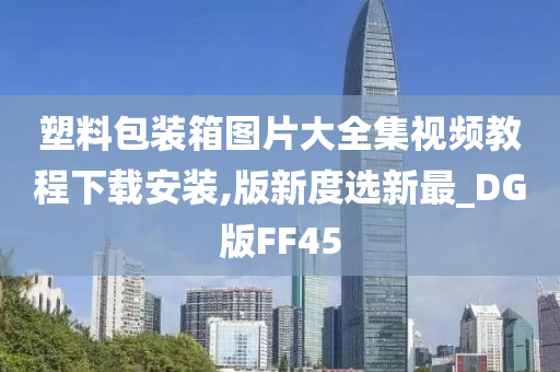 塑料包装箱图片大全集视频教程下载安装,版新度选新最_DG版FF45