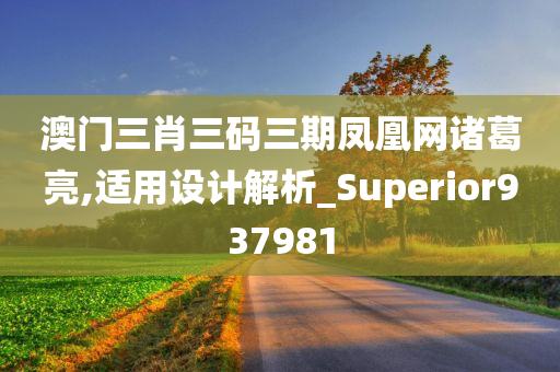 澳门三肖三码三期凤凰网诸葛亮,适用设计解析_Superior937981