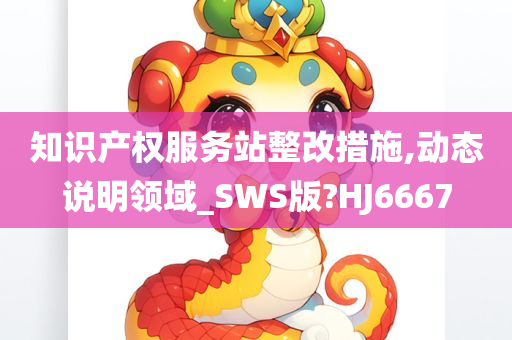 知识产权服务站整改措施,动态说明领域_SWS版?HJ6667