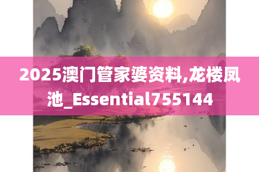 2025澳门管家婆资料,龙楼凤池_Essential755144