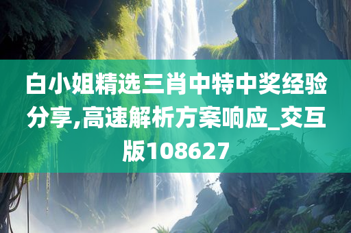 白小姐精选三肖中特中奖经验分享,高速解析方案响应_交互版108627