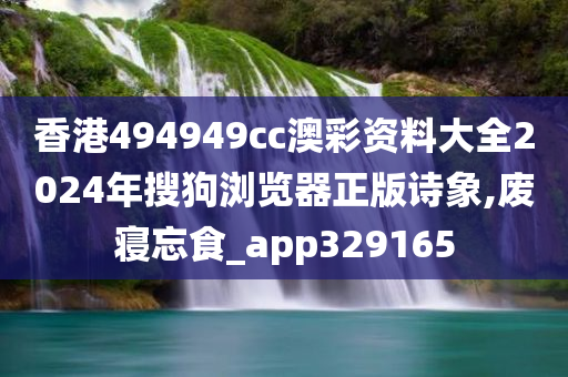 香港494949cc澳彩资料大全2024年搜狗浏览器正版诗象,废寝忘食_app329165