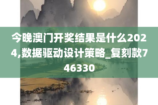 今晚澳门开奖结果是什么2024,数据驱动设计策略_复刻款746330