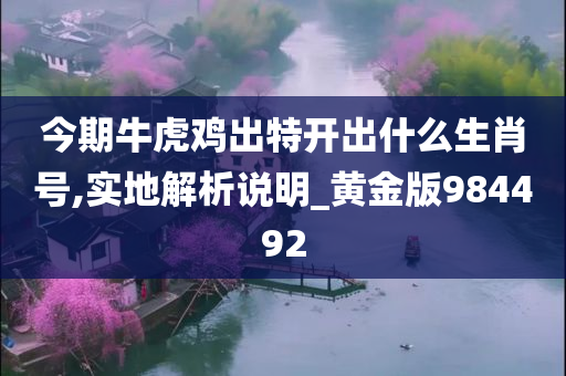 今期牛虎鸡出特开出什么生肖号,实地解析说明_黄金版984492