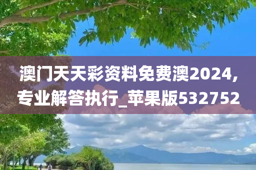 澳门天天彩资料免费澳2024,专业解答执行_苹果版532752