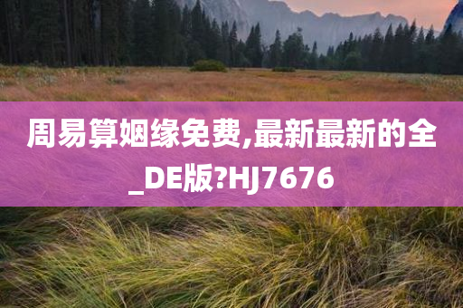 周易算姻缘免费,最新最新的全_DE版?HJ7676