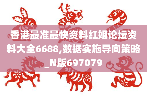 香港最准最快资料红姐论坛资料大全6688,数据实施导向策略_N版697079