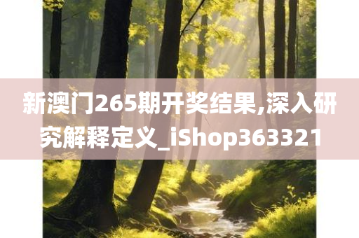 新澳门265期开奖结果,深入研究解释定义_iShop363321