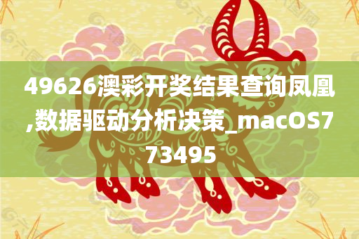 49626澳彩开奖结果查询凤凰,数据驱动分析决策_macOS773495