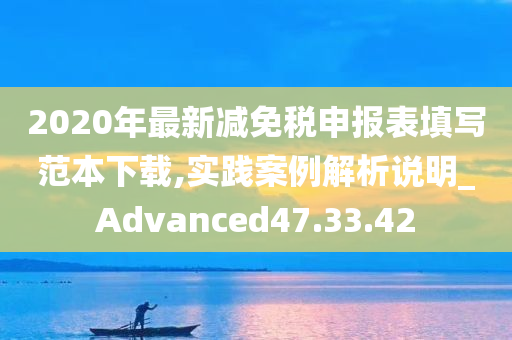 2020年最新减免税申报表填写范本下载,实践案例解析说明_Advanced47.33.42