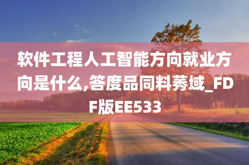 软件工程人工智能方向就业方向是什么,答度品同料莠域_FDF版EE533