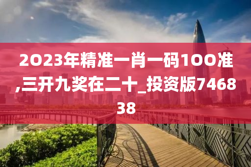 2O23年精准一肖一码1OO准,三开九奖在二十_投资版746838