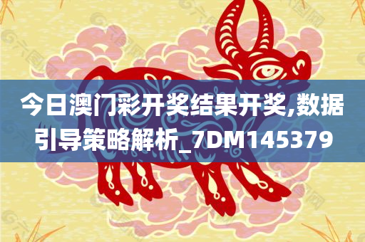 今日澳门彩开奖结果开奖,数据引导策略解析_7DM145379