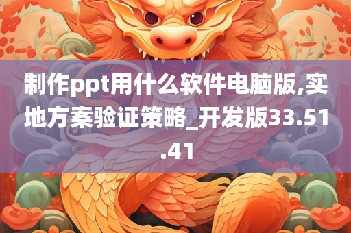 制作ppt用什么软件电脑版,实地方案验证策略_开发版33.51.41