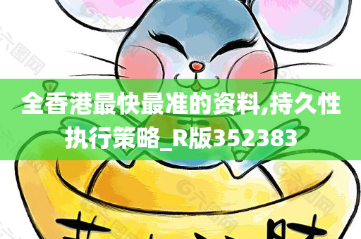 全香港最快最准的资料,持久性执行策略_R版352383