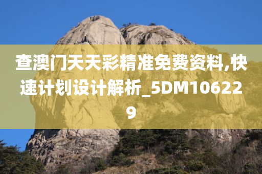 查澳门天天彩精准免费资料,快速计划设计解析_5DM106229