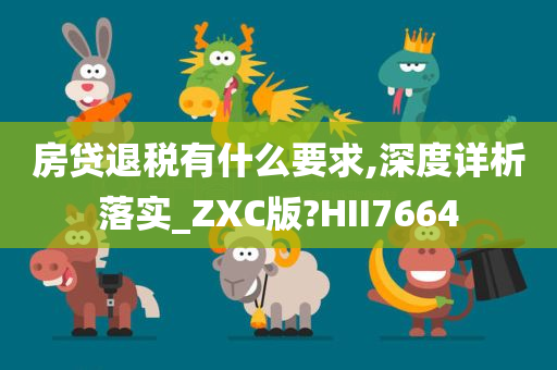 房贷退税有什么要求,深度详析落实_ZXC版?HII7664