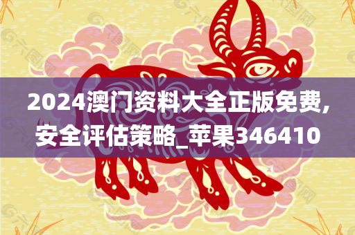 2024澳门资料大全正版免费,安全评估策略_苹果346410