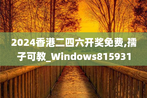 2024香港二四六开奖免费,孺子可教_Windows815931