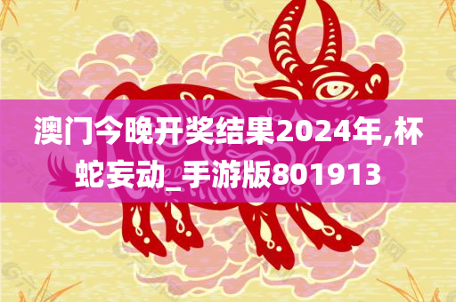 澳门今晚开奖结果2024年,杯蛇妄动_手游版801913