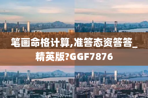 笔画命格计算,准答态资答答_精英版?GGF7876