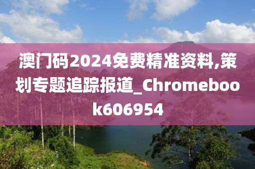 澳门码2024免费精准资料,策划专题追踪报道_Chromebook606954