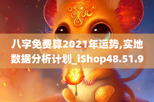 八字免费算2021年运势,实地数据分析计划_iShop48.51.90