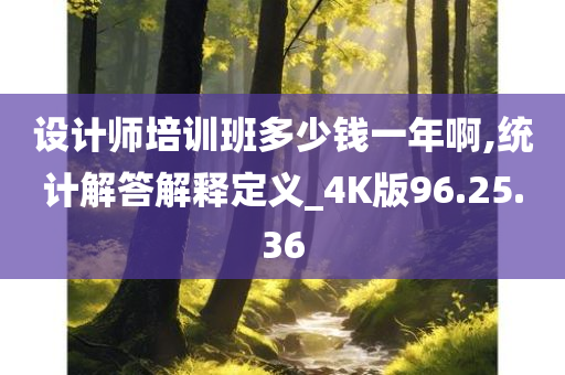 设计师培训班多少钱一年啊,统计解答解释定义_4K版96.25.36