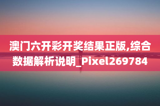 澳门六开彩开奖结果正版,综合数据解析说明_Pixel269784