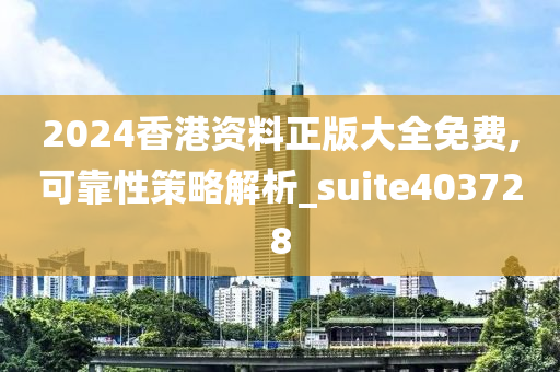 2024香港资料正版大全免费,可靠性策略解析_suite403728