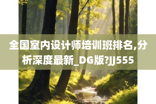 全国室内设计师培训班排名,分析深度最新_DG版?JJ555