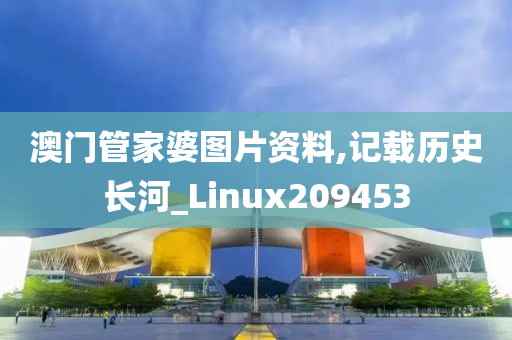 澳门管家婆图片资料,记载历史长河_Linux209453