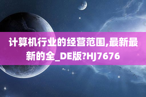 计算机行业的经营范围,最新最新的全_DE版?HJ7676