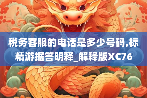 税务客服的电话是多少号码,标精游据答明释_解释版XC76