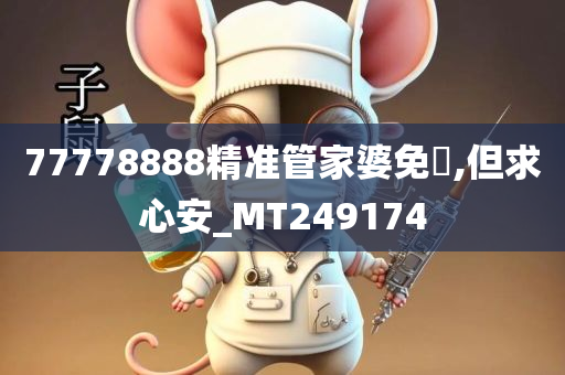 77778888精准管家婆免費,但求心安_MT249174