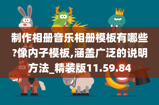 制作相册音乐相册模板有哪些?像内子模板,涵盖广泛的说明方法_精装版11.59.84