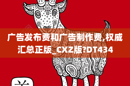 广告发布费和广告制作费,权威汇总正版_CXZ版?DT434