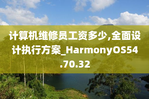 计算机维修员工资多少,全面设计执行方案_HarmonyOS54.70.32