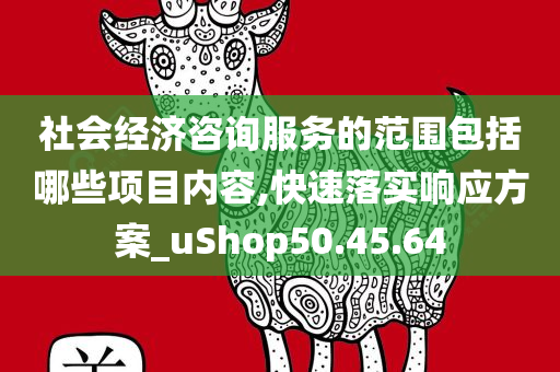 社会经济咨询服务的范围包括哪些项目内容,快速落实响应方案_uShop50.45.64