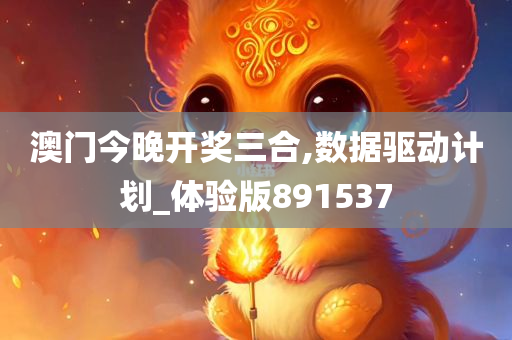 澳门今晚开奖三合,数据驱动计划_体验版891537